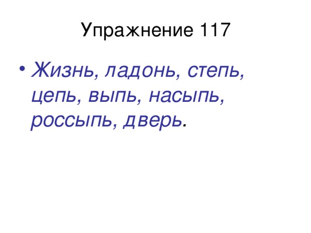 Жизнь, ладонь, степь, цепь, выпь, насыпь, россыпь, дверь .