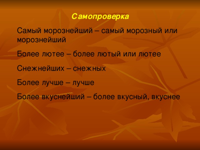 Самопроверка Самый морознейший – самый морозный или морознейший Более лютее – более лютый или лютее Снежнейших – снежных Более лучше – лучше Более вкуснейший – более вкусный, вкуснее