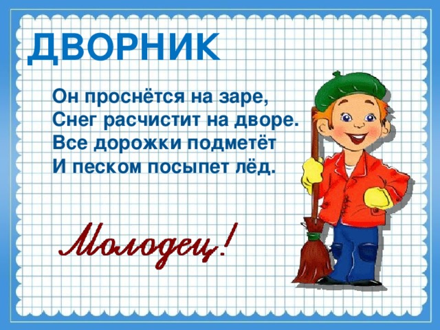 ДВОРНИК Он проснётся на заре,  Снег расчистит на дворе. Все дорожки подметёт И песком посыпет лёд.     ответ по щелчку.