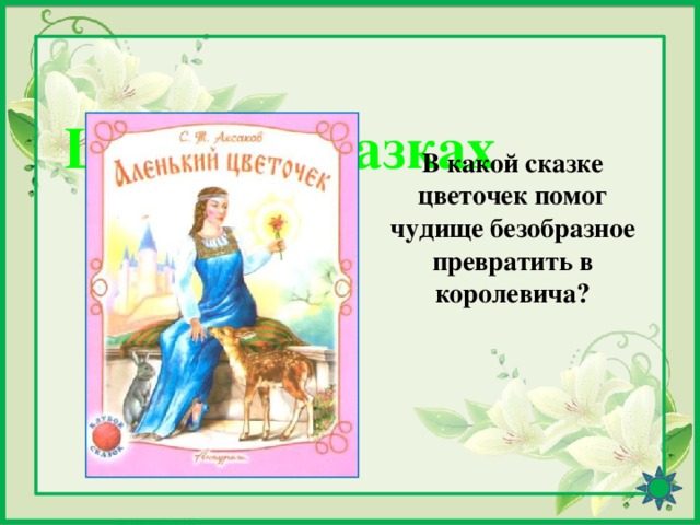 Цветы в сказках В какой сказке цветочек помог чудище безобразное превратить в королевича?