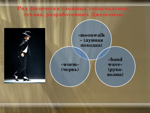 Ряд физически сложных танцевальных техник, разработанных Джексоном «moonwalk» (лунная походка) «hand wave» (рука-волна) «worm» (червь)