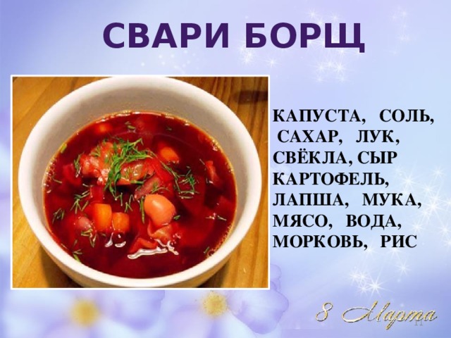 СВАРИ БОРЩ КАПУСТА, СОЛЬ, САХАР, ЛУК, СВЁКЛА, СЫР КАРТОФЕЛЬ, ЛАПША, МУКА, МЯСО, ВОДА, МОРКОВЬ, РИС