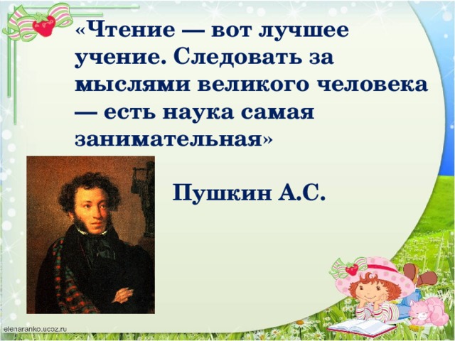 «Чтение — вот лучшее учение. Следовать за мыслями великого человека — есть наука самая занимательная»   Пушкин А.С.
