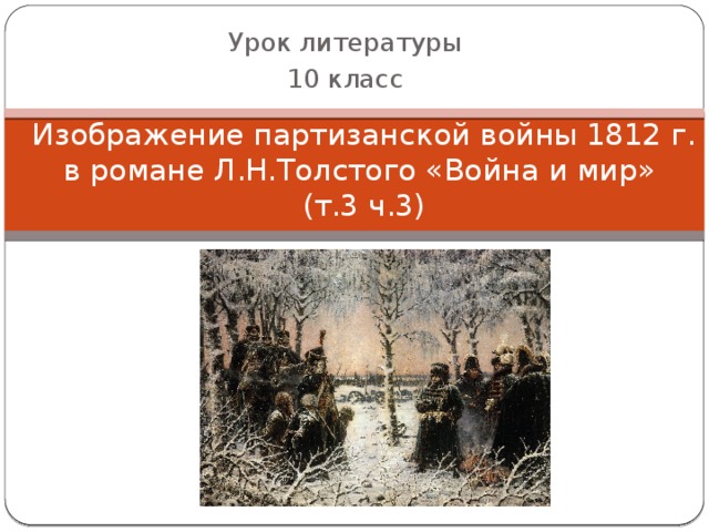 Урок литературы 10 класс Изображение партизанской войны 1812 г.  в романе Л.Н.Толстого «Война и мир»  (т.3 ч.3)