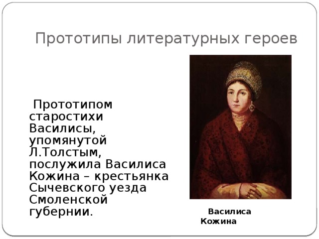 Прототипы литературных героев  Прототипом старостихи Василисы, упомянутой Л.Толстым, послужила Василиса Кожина – крестьянка Сычевского уезда Смоленской губернии.  Василиса Кожина