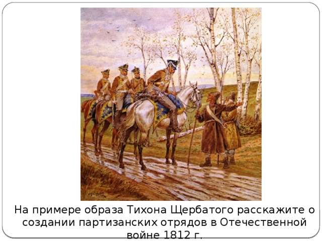 На примере образа Тихона Щербатого расскажите о создании партизанских отрядов в Отечественной войне 1812 г.
