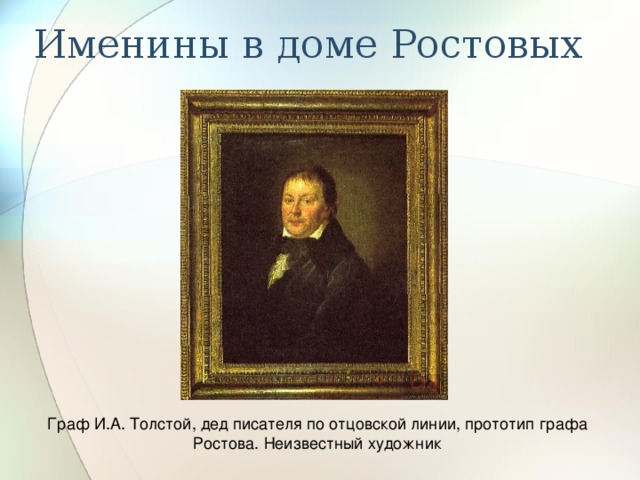 Именины в доме Ростовых Граф И.А. Толстой, дед писателя по отцовской линии, прототип графа Ростова. Неизвестный художник