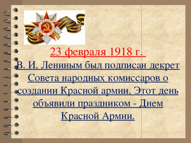 23 февраля 1918 г.  В. И. Лениным был подписан декрет Совета народных комиссаров о создании Красной армии. Этот день объявили праздником - Днем Красной Армии.
