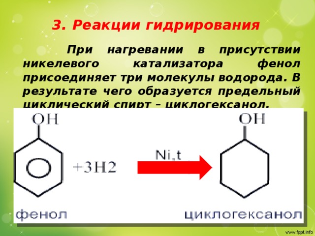 3. Реакции гидрирования  При нагревании в присутствии никелевого катализатора фенол присоединяет три молекулы водорода. В результате чего образуется предельный циклический спирт – циклогексанол.
