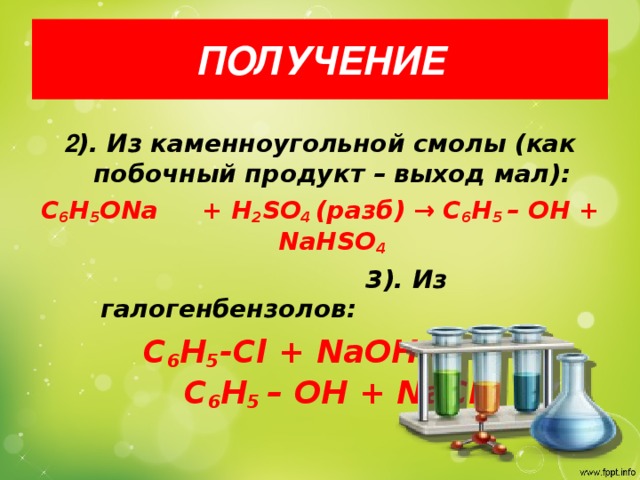 ПОЛУЧЕНИЕ 2 ). Из каменноугольной смолы (как побочный продукт – выход мал): C 6 H 5 ONa     + H 2 SO 4 (разб) → С 6 H 5  – OH + NaHSO 4  3). Из галогенбензолов:                         С 6 H 5 -Cl + NaOH  t,p  → С 6 H 5  – OH + NaCl