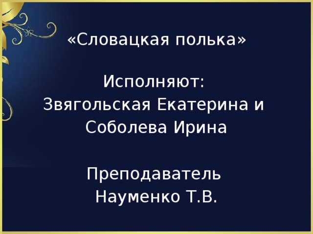 «Словацкая полька» Исполняют: Звягольская Екатерина и Соболева Ирина Преподаватель Науменко Т.В.