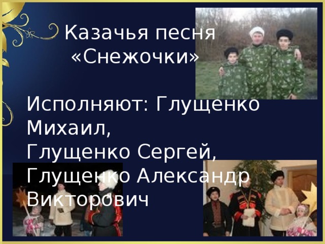 Казачья песня  «Снежочки» Исполняют: Глущенко Михаил, Глущенко Сергей, Глущенко Александр Викторович