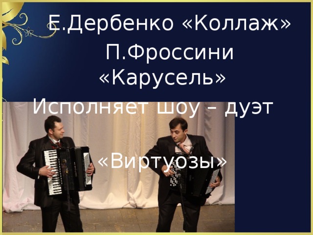 Е.Дербенко «Коллаж»  П.Фроссини «Карусель» Исполняет шоу – дуэт  «Виртуозы»