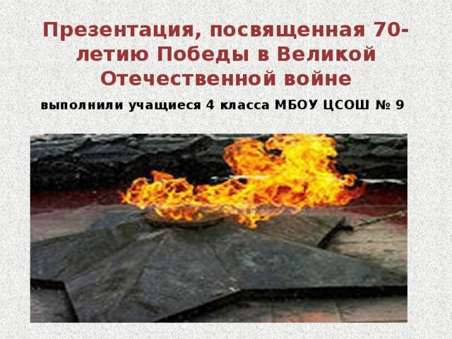 Презентация, посвященная 70-летию Победы в Великой Отечественной войне  выполнили учащиеся 4 класса МБОУ ЦСОШ № 9     ЦСОШ №9