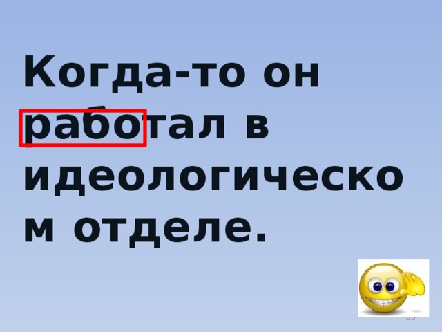 Когда-то он работал в идеологическом отделе.