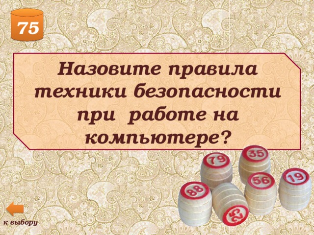 75 Назовите правила техники безопасности при работе на компьютере? к выбору