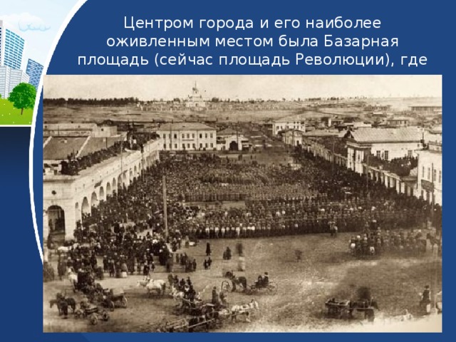 Центром города и его наиболее оживленным местом была Базарная площадь (сейчас площадь Революции), где ежегодно проходили зимние и летние ярмарки