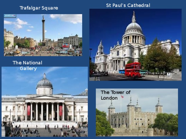 St Paul’s Cathedral Trafalgar Square The National Gallery The Tower of London