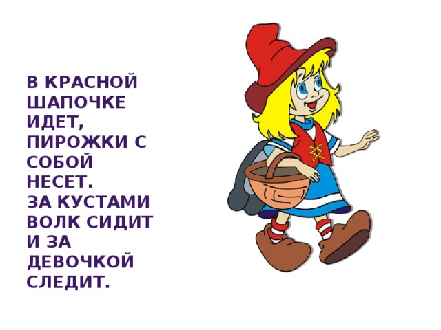 В красной шапочке идет,  Пирожки с собой несет.  За кустами волк сидит  И за девочкой следит.