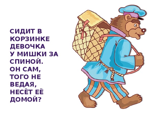 Сидит в корзинке девочка  У мишки за спиной.  Он сам, того не ведая,  Несёт её домой?