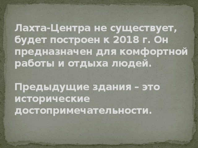 Лахта-Центра не существует, будет построен к 2018 г. Он предназначен для комфортной работы и отдыха людей.   Предыдущие здания – это исторические достопримечательности.