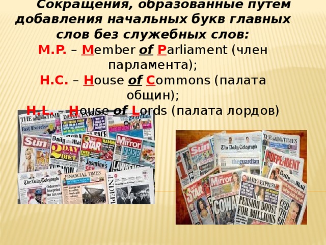 Сокращения, образованные путем добавления начальных букв главных слов без служебных слов: M.P. – M ember of  P arliament (член парламента); H.C. – H ouse of  C ommons (палата общин); H.L. – H ouse of  L ords (палата лордов)