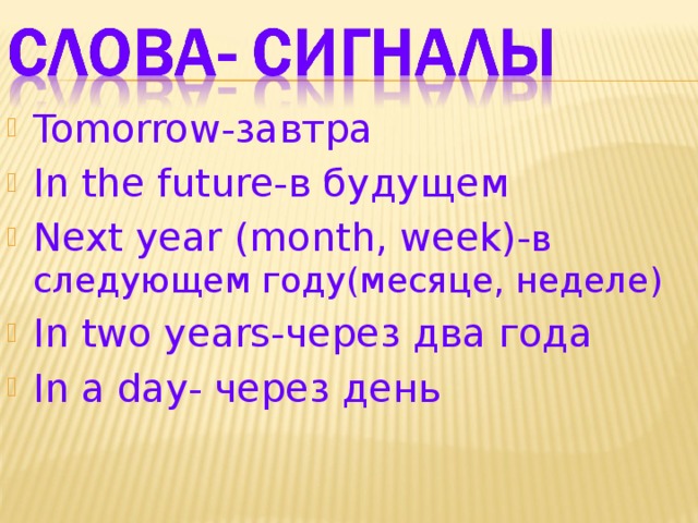 Tomorrow- завтра In the future- в будущем Next year ( month, week)- в следующем году(месяце, неделе) In two years- через два года In a day- через день