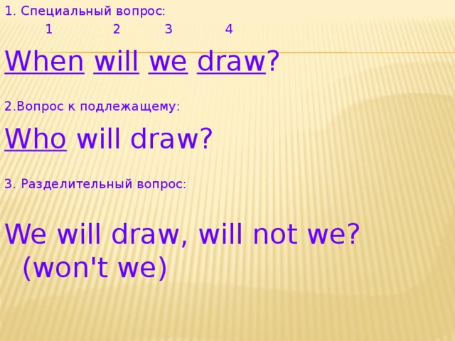1 . Специальный вопрос:  1 2 3 4 When  will  we  draw ? 2 . Вопрос к подлежащему: Who will draw? 3 . Разделительный вопрос: We will draw, will not we? (won't we)