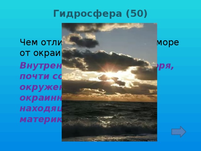 Гидросфера (50)    Чем отличается внутреннее море от окраинного?  Внутренними называют моря, почти со всех сторон окруженные сушей, а окраинными - моря, находящиеся у краев материков