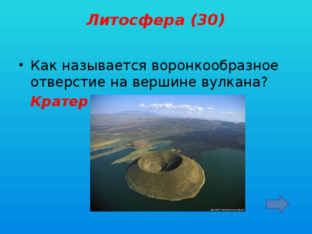 Литосфера (30)   Как называется воронкообразное отверстие на вершине вулкана?  Кратер