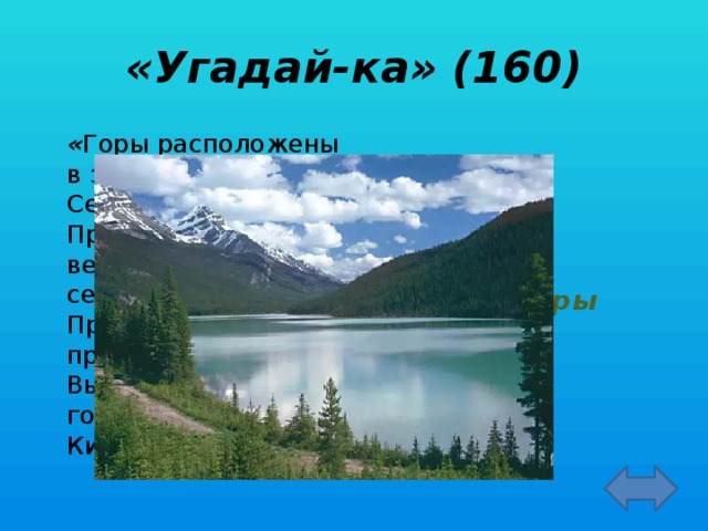 «Угадай-ка» (160)  « Горы расположены в западной части Северной Америки. Протянулись через весь материк с севера на юг. Протяженность гор примерно 7500 км. Высочайшая точка гор - гора Мак-Кинли»  Кордильеры