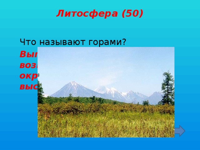 Литосфера (50)    Что называют горами?  Выпуклая форма рельефа, возвышающаяся над окружающей местностью на высоту более 200 метров