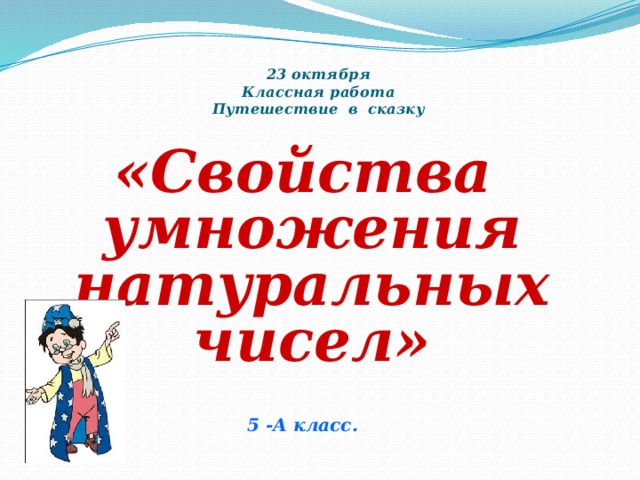 23 октября  Классная работа  Путешествие в сказку «Свойства умножения натуральных чисел»   5 -А класс.