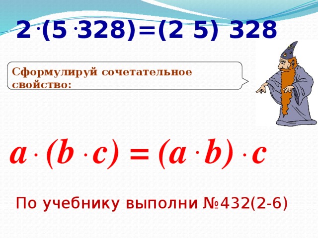 2 (5 328)=(2 5) 328 Сформулируй сочетательное свойство: a (b c) = (a b) c По учебнику выполни №432(2-6)