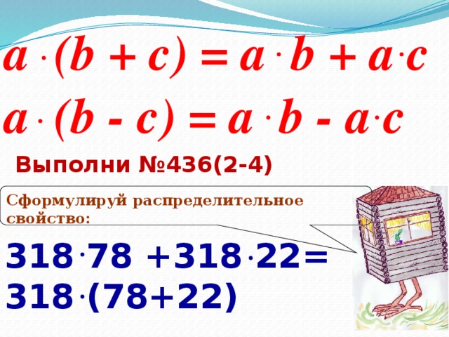 a (b + c) = a b + a c a (b - c) = a b - a c Выполни №436(2-4) Сформулируй распределительное свойство: 318 78 +318 22= 318 (78+22)