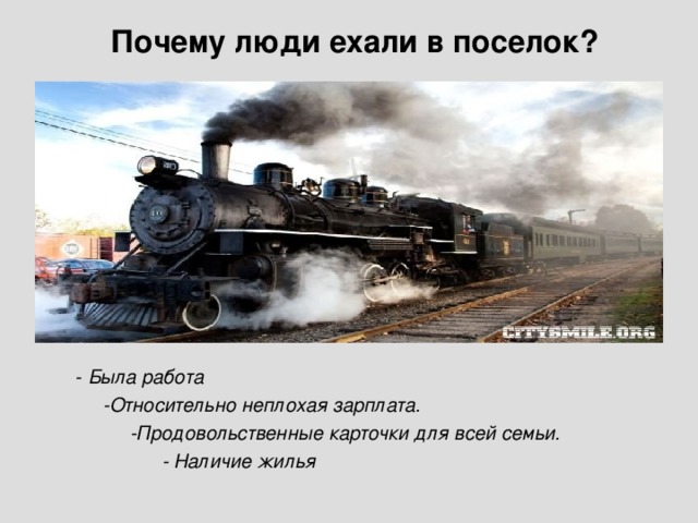 Почему люди ехали в поселок?  - Была работа  -Относительно неплохая зарплата.  -Продовольственные карточки для всей семьи.  - Наличие жилья