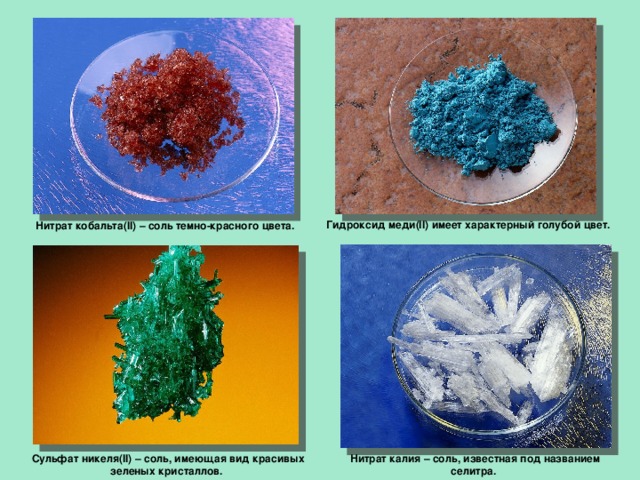 Нитрат кобальта(II) – соль темно-красного цвета.  Гидроксид меди(II) имеет характерный голубой цвет.  Сульфат никеля(II) – соль, имеющая вид красивых зеленых кристаллов.  Нитрат калия – соль, известная под названием селитра.