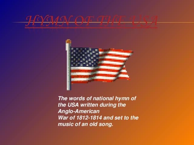 The words of national hymn of the USA written during the Anglo-American War of 1812-1814 and set to the music of an old song.