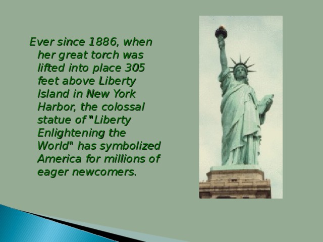 Ever since 1886, when her great torch was lifted into place 305 feet above Liberty Island in New York Harbor, the colossal statue of 