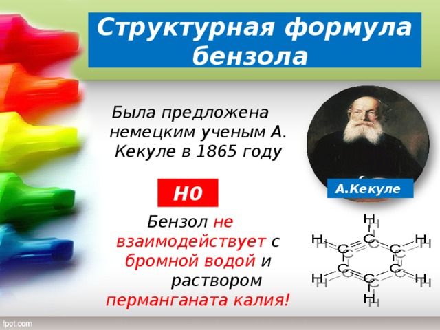Структурная формула бензола Была предложена немецким ученым А. Кекуле в 1865 году   Бензол не взаимодействует с бромной водой и  раствором перманганата калия! А.Кекуле Н0