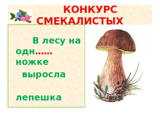 КОНКУРС СМЕКАЛИСТЫХ  В лесу на одн …… ножке  выросла  лепешка