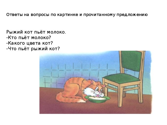 Ответы на вопросы по картинке и прочитанному предложению Рыжий кот пьёт молоко. -Кто пьёт молоко? -Какого цвета кот? -Что пьёт рыжий кот?