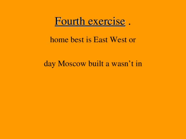 Fourth exercise . home best is East West or  day Moscow built a wasn’t in