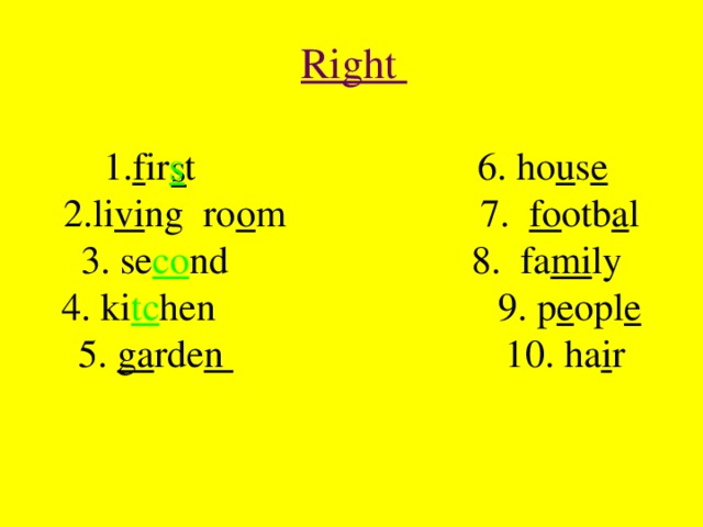 Right  1. f ir s t 6. ho u s e  2.li vi ng ro o m 7. fo otb a l  3. se co nd 8. fa mi ly  4. ki tc hen 9. p e opl e  5. ga rde n 10. ha i r