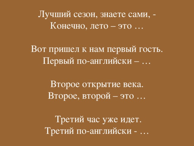 Лучший сезон, знаете сами, -  Конечно, лето – это …   Вот пришел к нам первый гость.  Первый по-английски – …   Второе открытие века.  Второе, второй – это …    Третий час уже идет.  Третий  по - английски - …