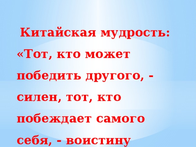 Китайская мудрость: «Тот, кто может победить другого, - силен, тот, кто побеждает самого себя, - воистину могуществен»