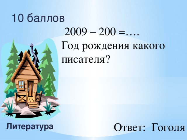 10 баллов  2009 – 200 =…. Год рождения какого писателя? Литература Ответ: Гоголя