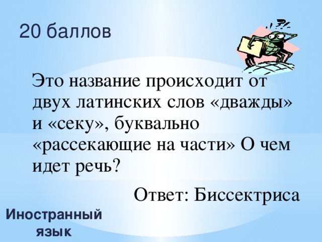 20 баллов Это название происходит от двух латинских слов «дважды» и «секу», буквально «рассекающие на части» О чем идет речь? Ответ: Биссектриса Иностранный язык