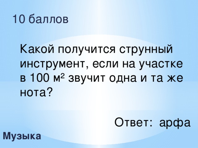 10 баллов Какой получится струнный инструмент, если на участке в 100 м² звучит одна и та же нота? Ответ: арфа Музыка