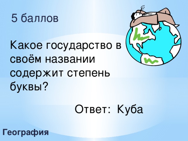 5 баллов Какое государство в своём названии содержит степень буквы? Ответ: Куба География